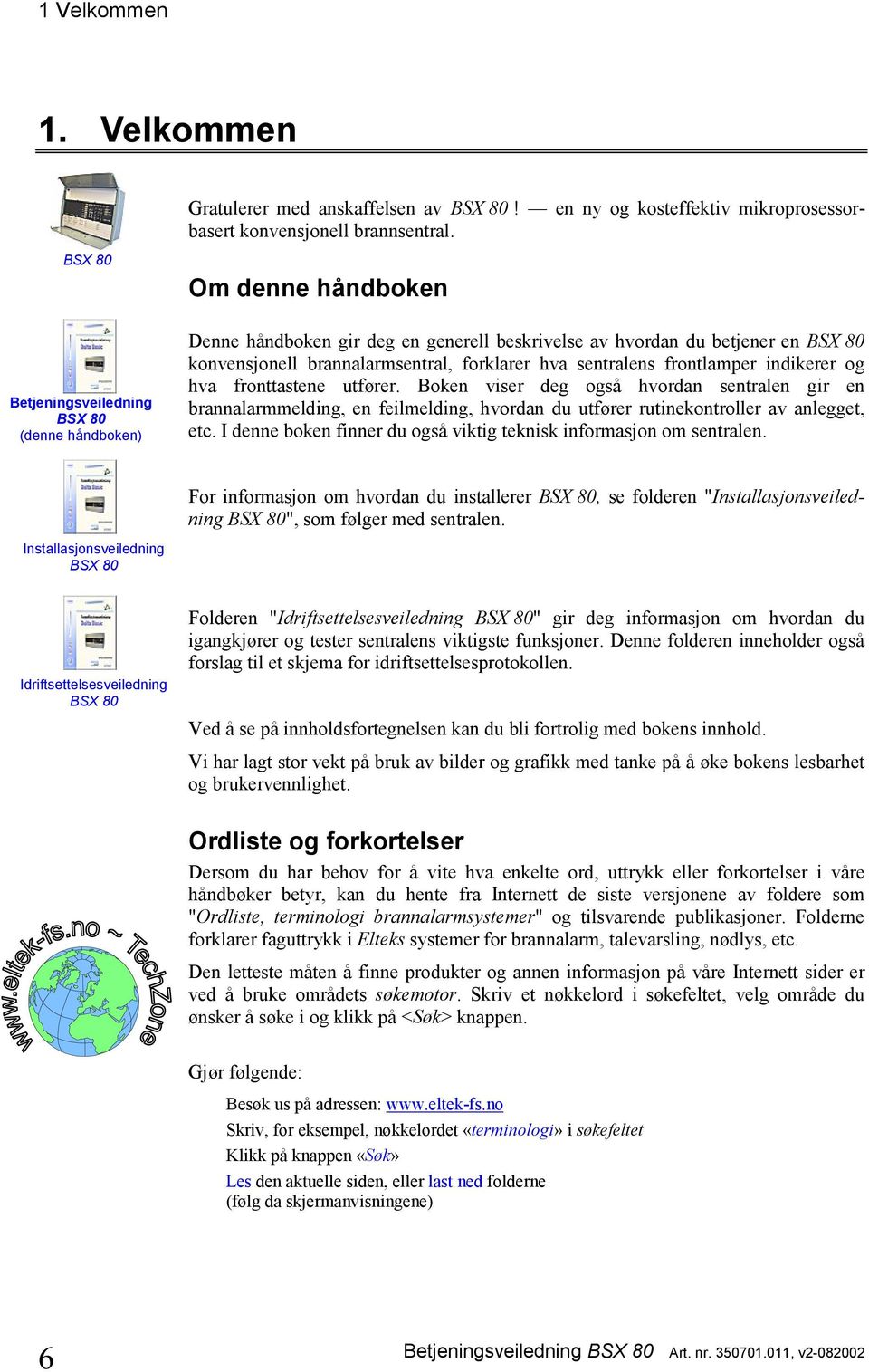 sentralens frontlamper indikerer og hva fronttastene utfører. Boken viser deg også hvordan sentralen gir en brannalarmmelding, en feilmelding, hvordan du utfører rutinekontroller av anlegget, etc.