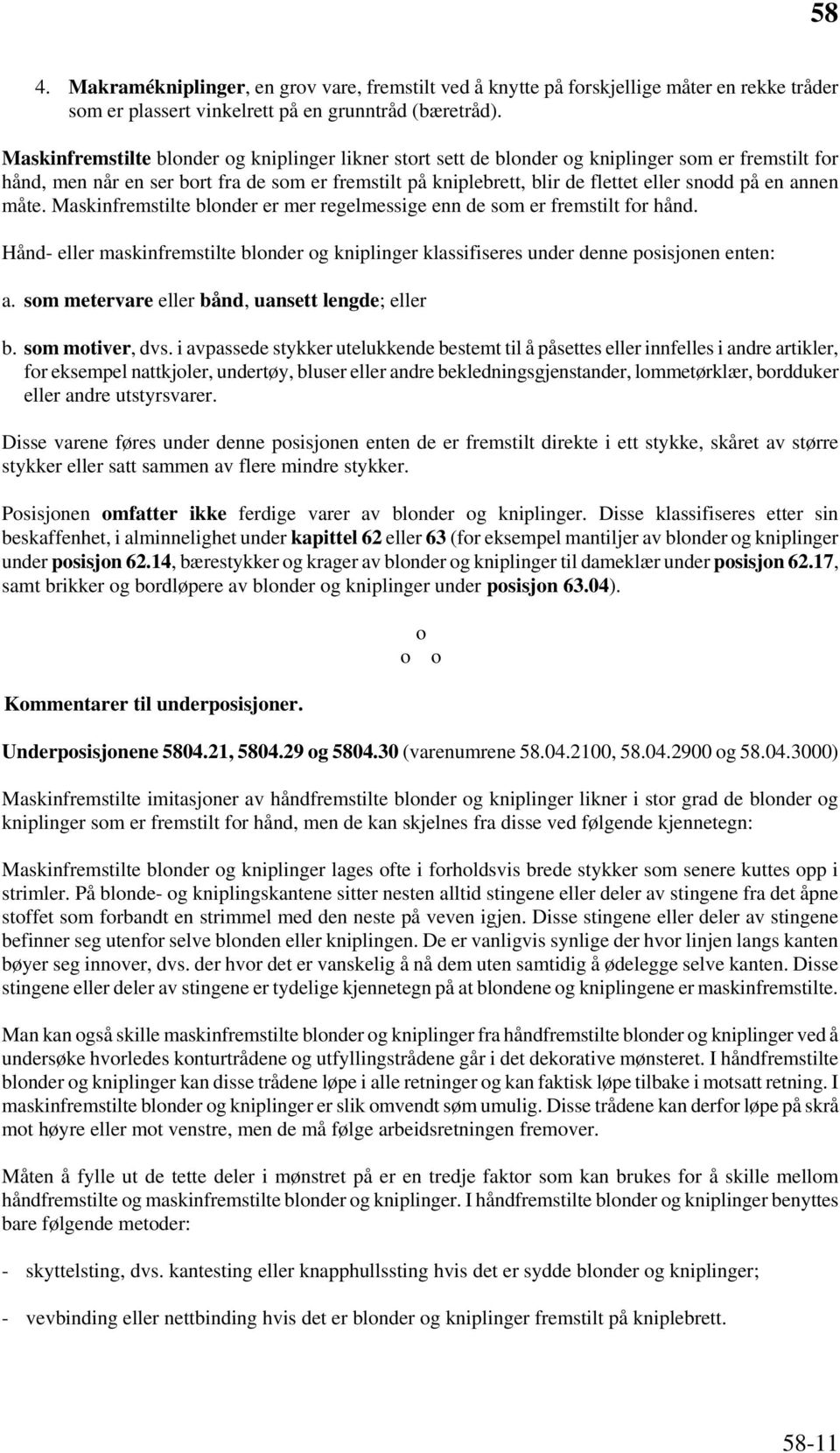 en annen måte. Maskinfremstilte blonder er mer regelmessige enn de som er fremstilt for hånd. Hånd- eller maskinfremstilte blonder og kniplinger klassifiseres under denne posisjonen enten: a.