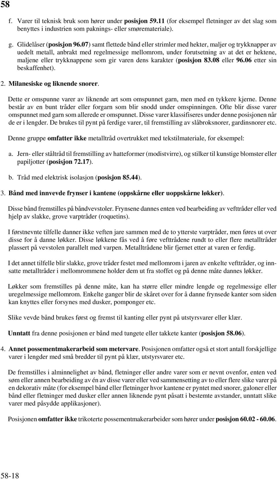 gir varen dens karakter (posisjon 83.08 eller 96.06 etter sin beskaffenhet). 2. Milanesiske og liknende snorer. Dette er omspunne varer av liknende art som omspunnet garn, men med en tykkere kjerne.