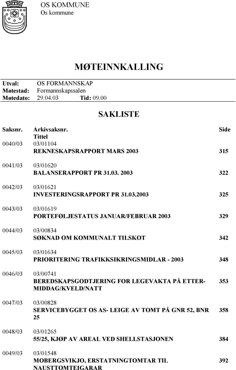 03/01104 REKNESKAPSRAPPORT MARS 2003 315 0041/03 03/01620 BALANSERAPPORT PR 31.03. 2003 322 0042/03 03/01621 INVESTERINGSRAPPORT PR 31.03.2003 325 0043/03 03/01619 PORTEFØLJESTATUS