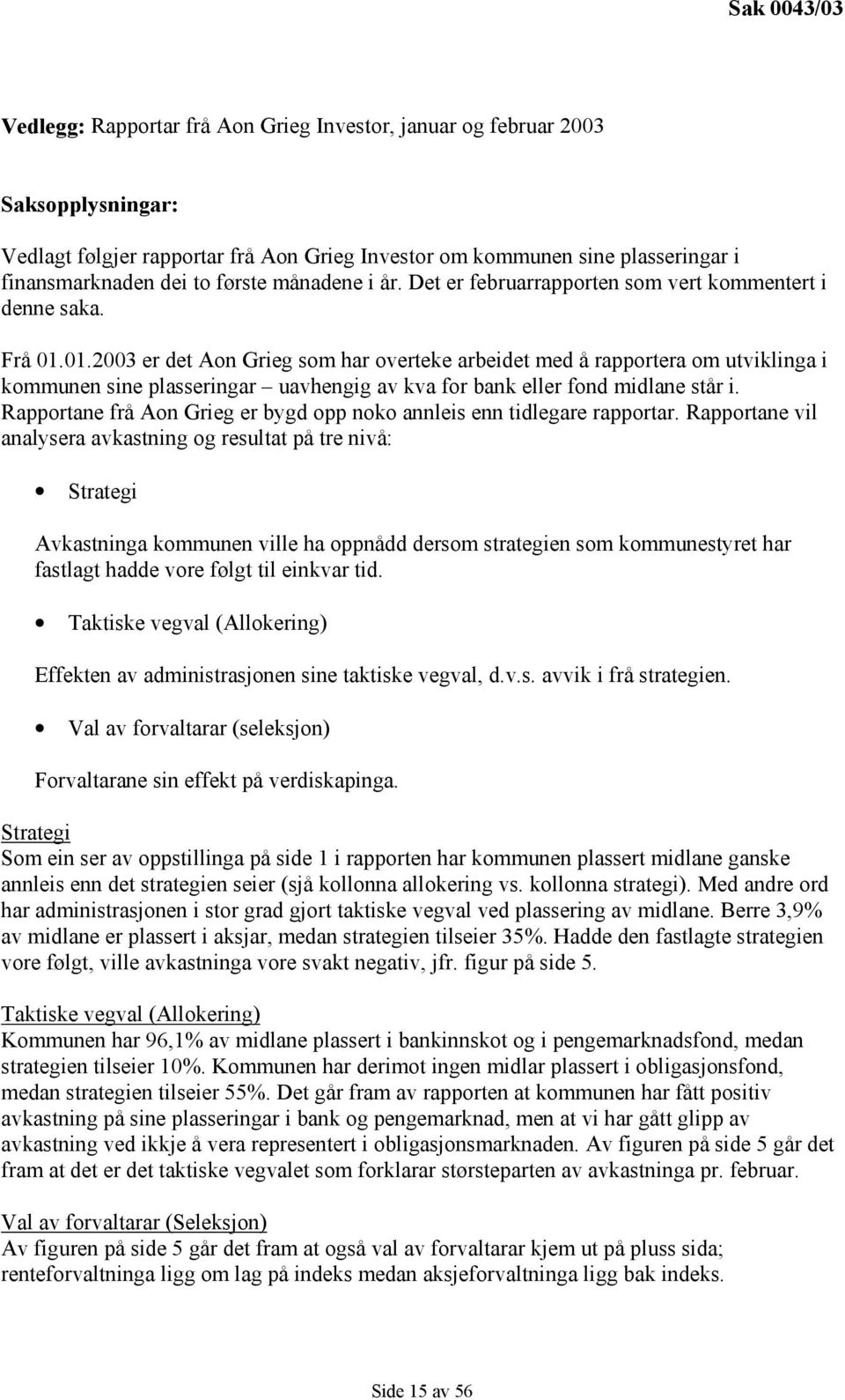 01.2003 er det Aon Grieg som har overteke arbeidet med å rapportera om utviklinga i kommunen sine plasseringar uavhengig av kva for bank eller fond midlane står i.