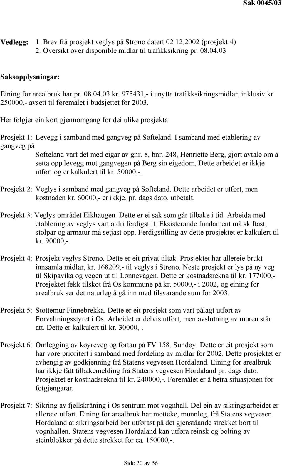 Her følgjer ein kort gjennomgang for dei ulike prosjekta: Prosjekt 1: Levegg i samband med gangveg på Søfteland. I samband med etablering av gangveg på Søfteland vart det med eigar av gnr. 8, bnr.