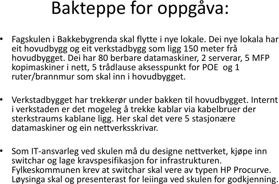 Verkstadbygget har trekkerør under bakken til hovudbygget. Internt i verkstaden er det mogeleg å trekke kablar via kabelbruer der sterkstraums kablane ligg.