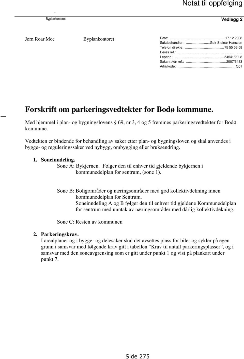 Vedtekten er bindende for behandling av saker etter plan- og bygningsloven og skal anvendes i bygge- og reguleringssaker ved nybygg, ombygging eller bruksendring. 1. Soneinndeling. Sone A: Bykjernen.