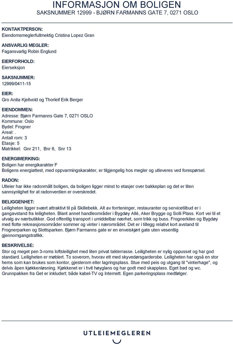 Antall rom: 3 Etasje: 5 Matrikkel: Gnr 211, Bnr 6, Snr 13 ENERGIMERKING: Boligen har energikarakter F Boligens energiattest, med oppvarmingskarakter, er tilgjengelig hos megler og utleveres ved