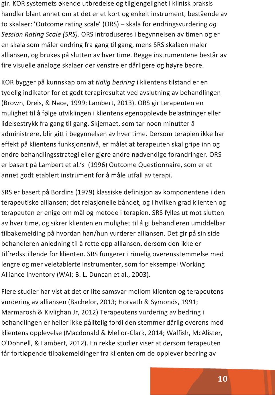 ORS introduseres i begynnelsen av timen og er en skala som måler endring fra gang til gang, mens SRS skalaen måler alliansen, og brukes på slutten av hver time.