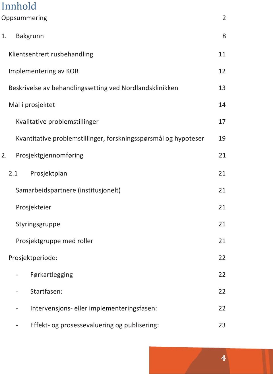 Kvalitative problemstillinger Kvantitative problemstillinger, forskningsspørsmål og hypoteser 11 12 13 14 17 19 2. Prosjektgjennomføring 21 2.