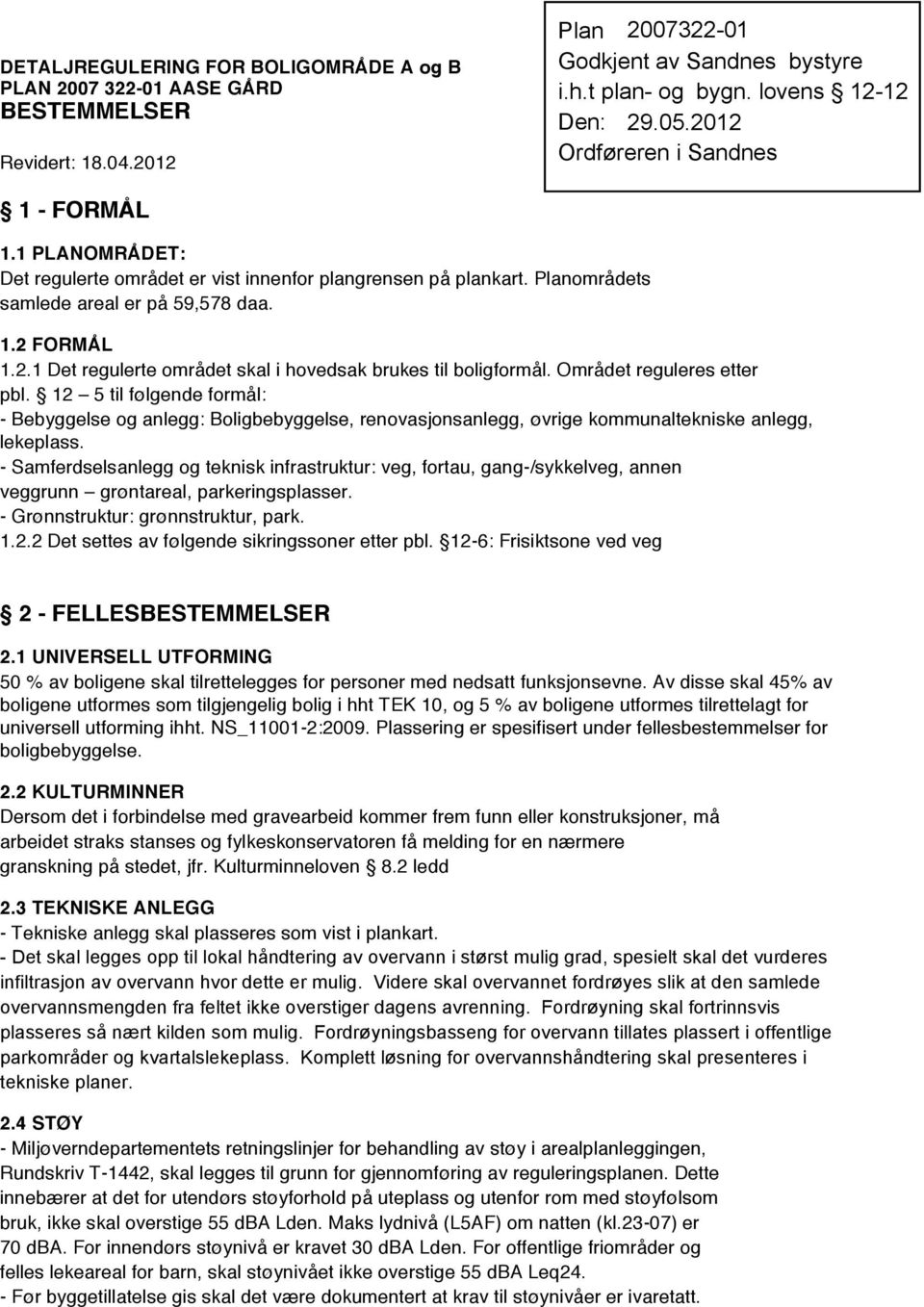 Området reguleres etter pbl. 12 5 til følgende formål: - Bebyggelse og anlegg: Boligbebyggelse, renovasjonsanlegg, øvrige kommunaltekniske anlegg, lekeplass.