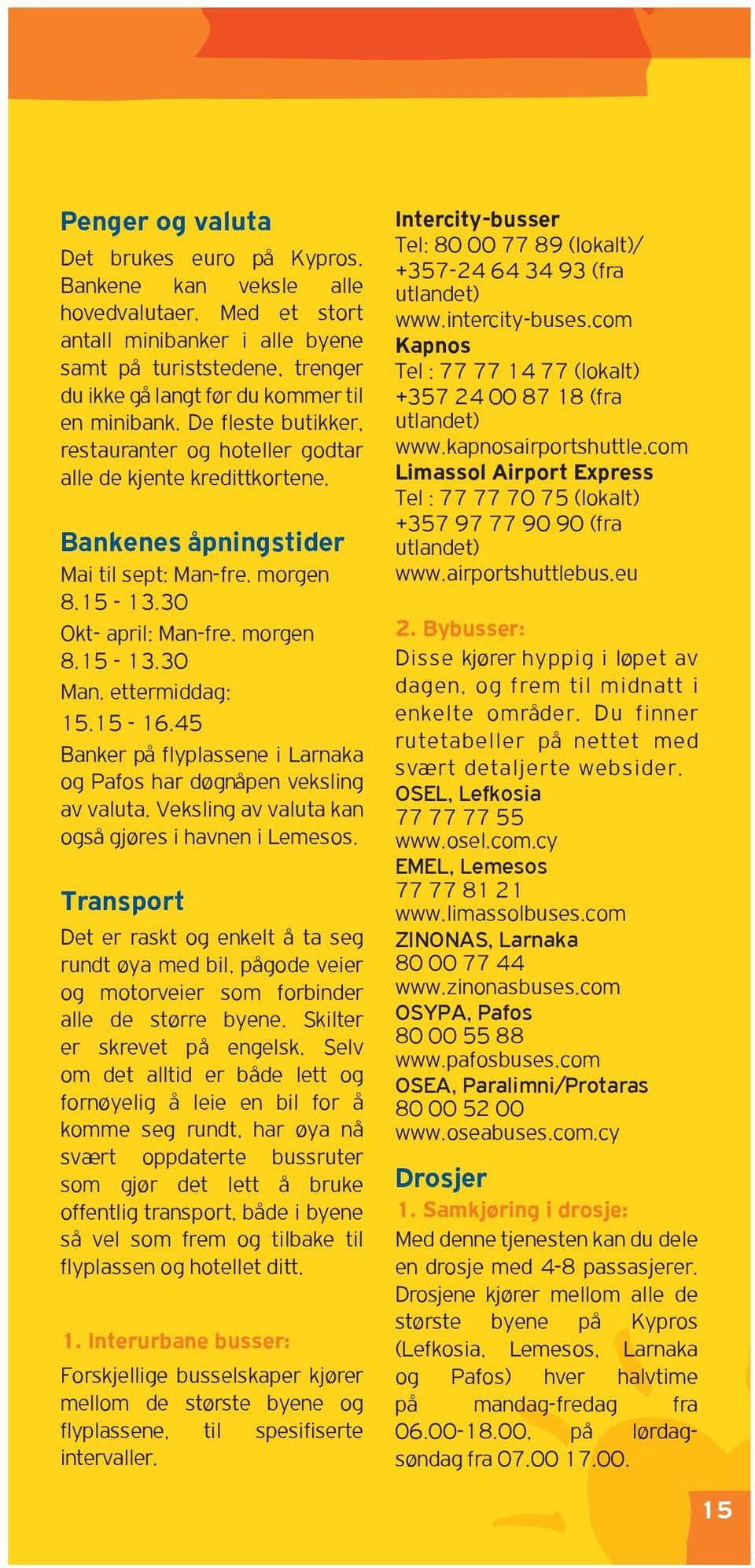 De fleste butikker, restauranter og hoteller godtar alle de kjente kredittkortene. Bankenes apningstider Mai til sept: Man-fre. morgen 8.15-13.30 Okt- april: Man-fre. morgen 8.15-13.30 Man.