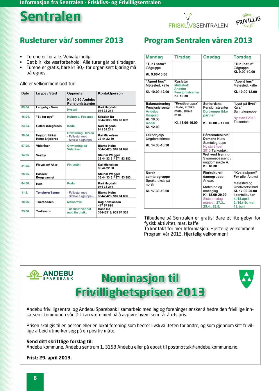 30 Andebu Pensjonistsenter Kyststi Kontaktperson Kari Hegdahl 941 34 241 16.04. Sti for øye Kultursti/ Fossnes Kristian Bø 33443033/ 916 63 082 23.04. Gallis/ Ødegården Kodal Kari Hegdahl 941 34 241 30.