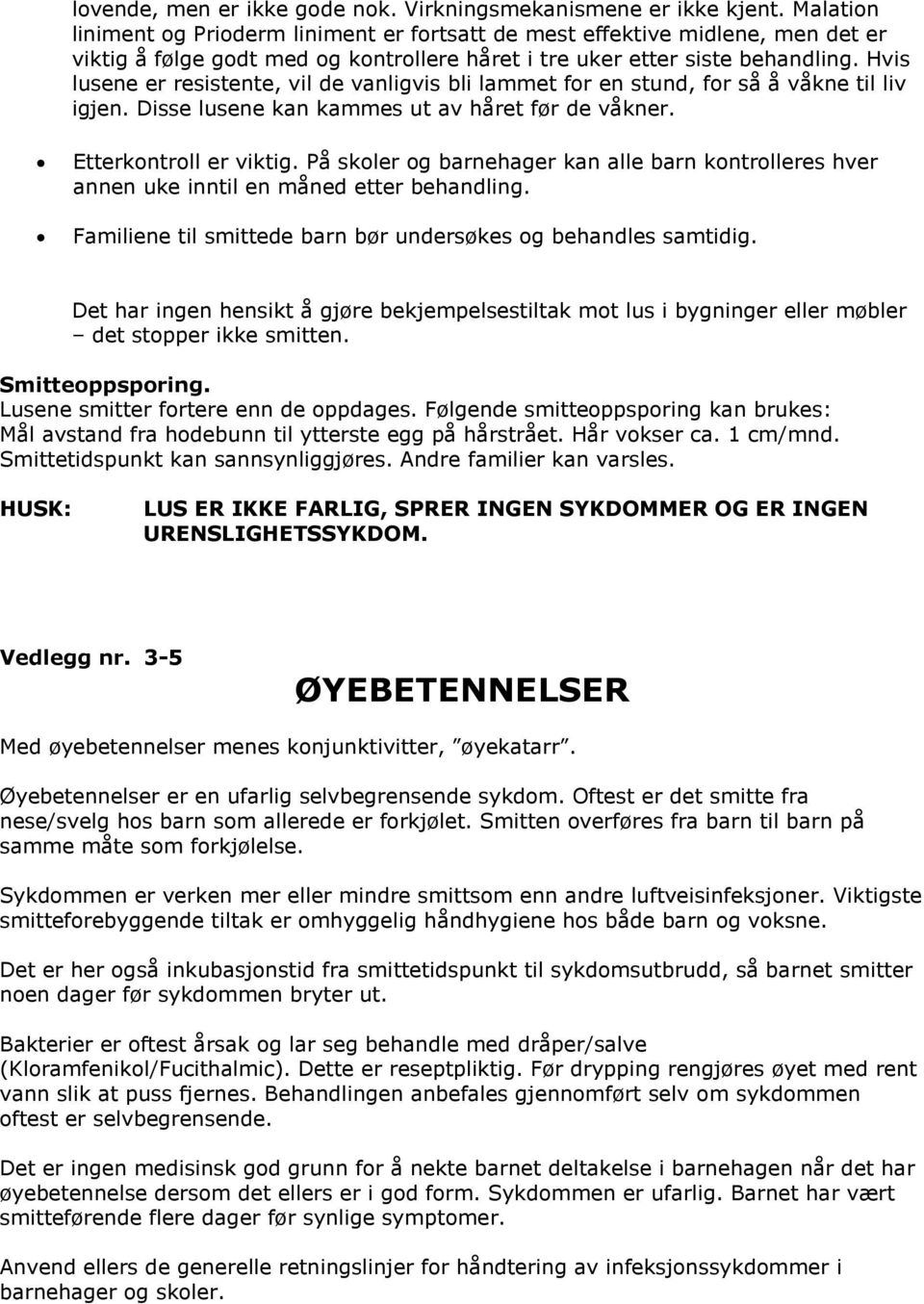 Hvis lusene er resistente, vil de vanligvis bli lammet for en stund, for så å våkne til liv igjen. Disse lusene kan kammes ut av håret før de våkner. Etterkontroll er viktig.