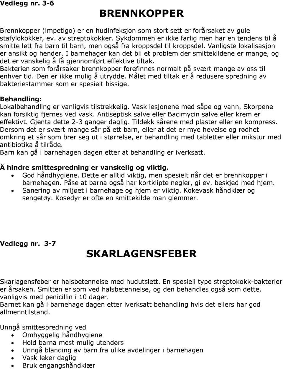 I barnehager kan det bli et problem der smittekildene er mange, og det er vanskelig å få gjennomført effektive tiltak.