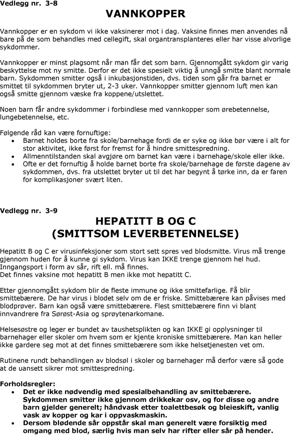 Gjennomgått sykdom gir varig beskyttelse mot ny smitte. Derfor er det ikke spesielt viktig å unngå smitte blant normale barn. Sykdommen smitter også i inkubasjonstiden, dvs.