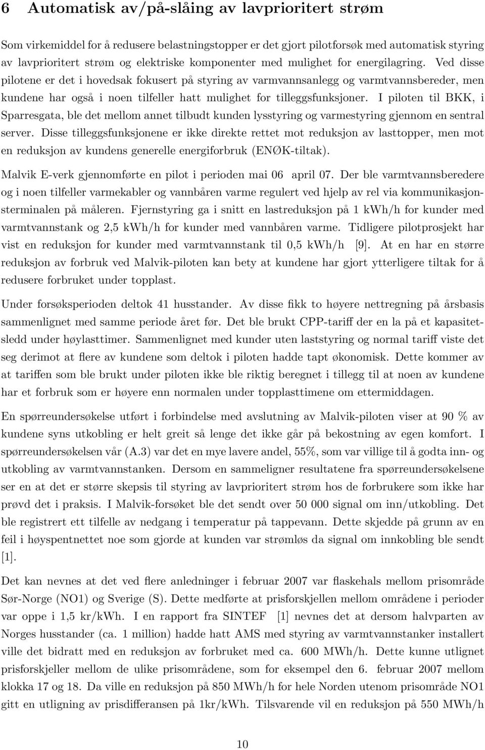 Ved disse pilotene er det i hovedsak fokusert på styring av varmvannsanlegg og varmtvannsbereder, men kundene har også i noen tilfeller hatt mulighet for tilleggsfunksjoner.