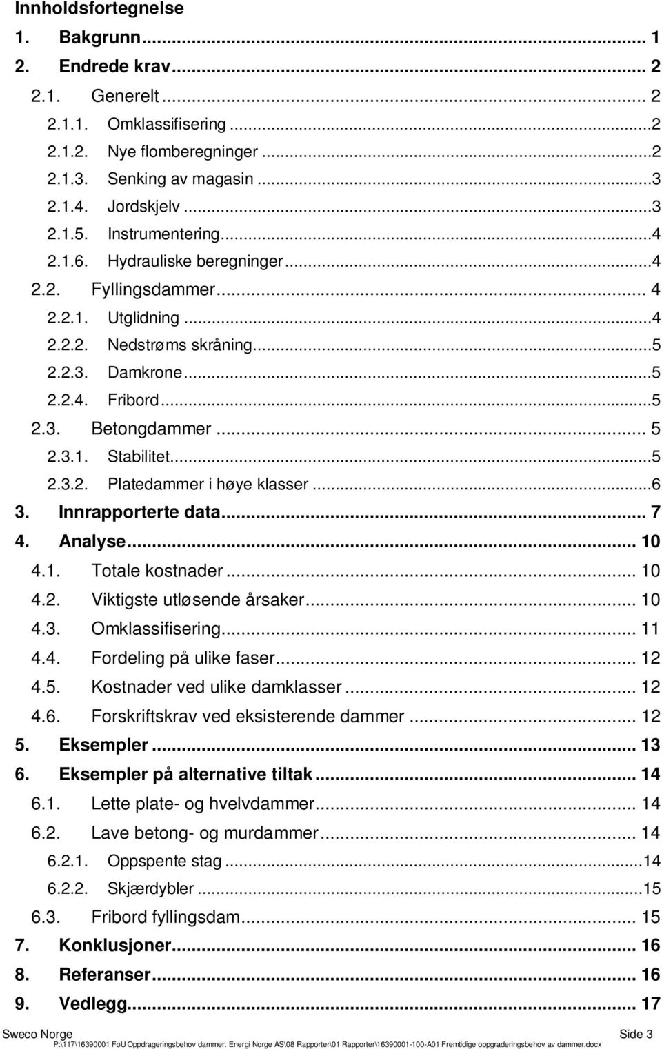 ..5 2.3.2. Platedammer i høye klasser...6 3. Innrapporterte data... 7 4. Analyse... 10 4.1. Totale kostnader... 10 4.2. Viktigste utløsende årsaker... 10 4.3. Omklassifisering... 11 4.4. Fordeling på ulike faser.