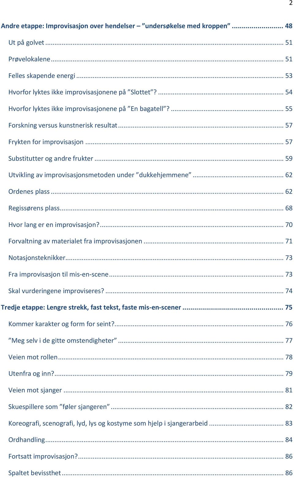 .. 59 Utvikling av improvisasjonsmetoden under dukkehjemmene... 62 Ordenes plass... 62 Regissørens plass... 68 Hvor lang er en improvisasjon?... 70 Forvaltning av materialet fra improvisasjonen.