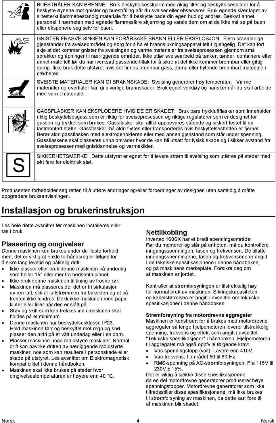 Beskytt annet personell i nærheten med egnede flammesikre skjerming og varsle dem om at de ikke må se på buen eller eksponere seg selv for buen.