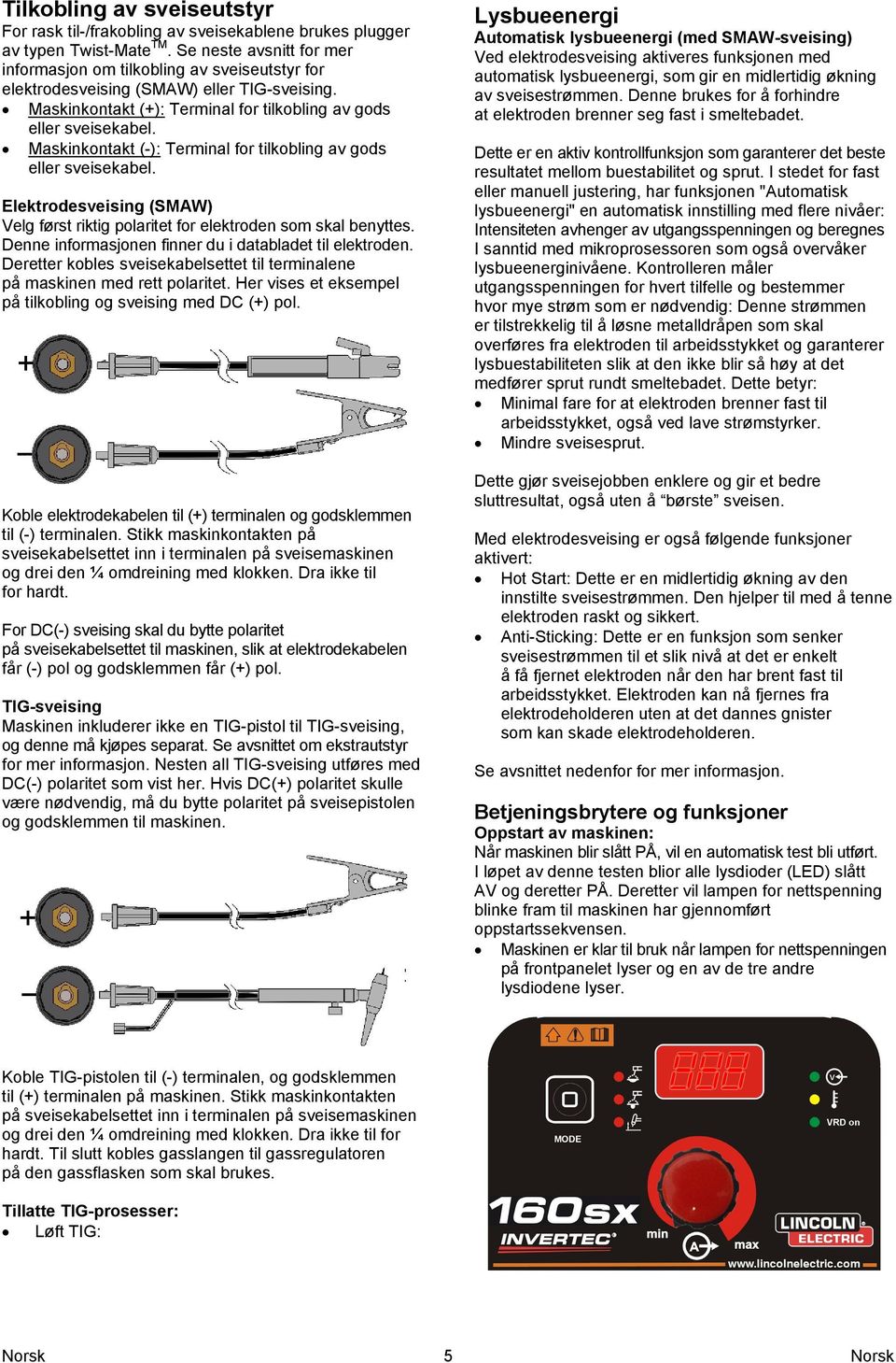 Maskinkontakt (-): Terminal for tilkobling av gods eller sveisekabel. Elektrodesveising (SMAW) Velg først riktig polaritet for elektroden som skal benyttes.