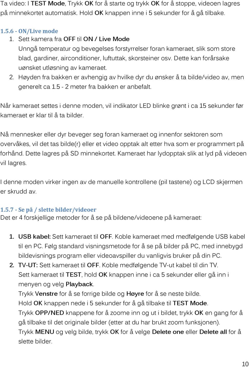 Dette kan forårsake uønsket utløsning av kameraet. 2. Høyden fra bakken er avhengig av hvilke dyr du ønsker å ta bilde/video av, men generelt ca 1.5-2 meter fra bakken er anbefalt.