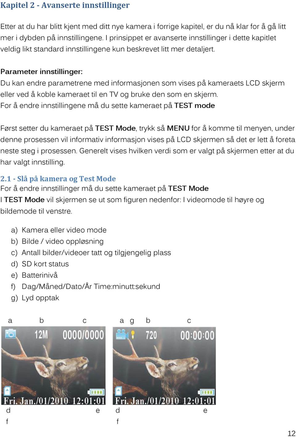 Parameter innstillinger: Du kan endre parametrene med informasjonen som vises på kameraets LCD skjerm eller ved å koble kameraet til en TV og bruke den som en skjerm.