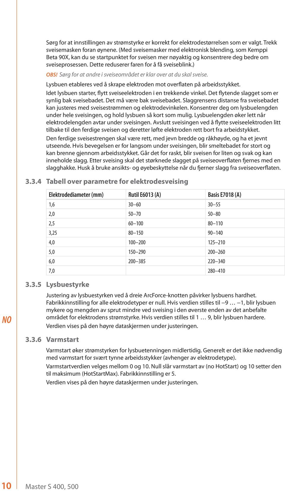 Dette reduserer faren for å få sveiseblink.) OBS! Sørg for at andre i sveiseområdet er klar over at du skal sveise. Lysbuen etableres ved å skrape elektroden mot overflaten på arbeidsstykket.