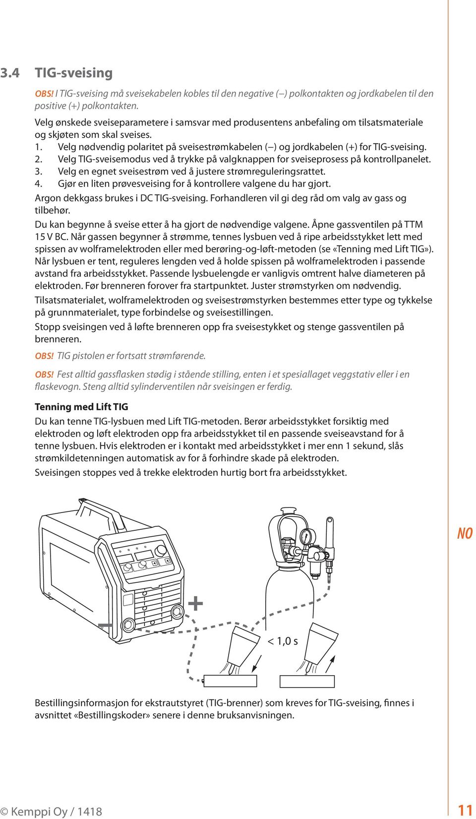 Velg nødvendig polaritet på sveisestrømkabelen ( ) og jordkabelen (+) for TIG-sveising. 2. Velg TIG-sveisemodus ved å trykke på valgknappen for sveiseprosess på kontrollpanelet. 3.