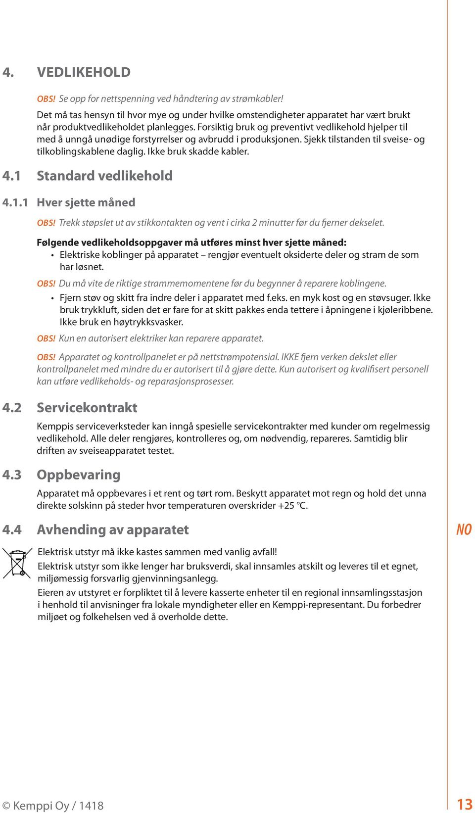 1 Standard vedlikehold 4.1.1 Hver sjette måned OBS! Trekk støpslet ut av stikkontakten og vent i cirka 2 minutter før du fjerner dekselet.