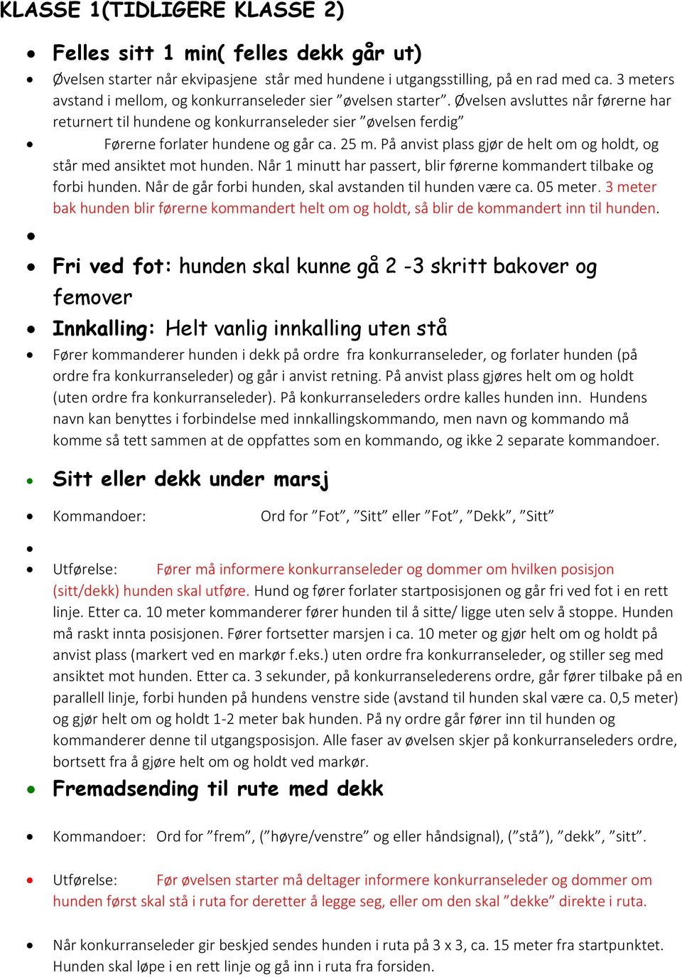 25 m. På anvist plass gjør de helt om og holdt, og står med ansiktet mot hunden. Når 1 minutt har passert, blir førerne kommandert tilbake og forbi hunden.