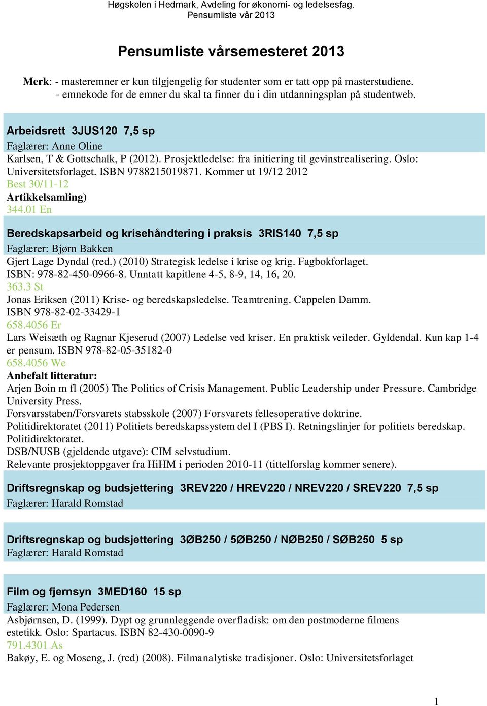 Kommer ut 19/12 2012 Best 30/11-12 Artikkelsamling) 344.01 En Beredskapsarbeid og krisehåndtering i praksis 3RIS140 7,5 sp Faglærer: Bjørn Bakken Gjert Lage Dyndal (red.