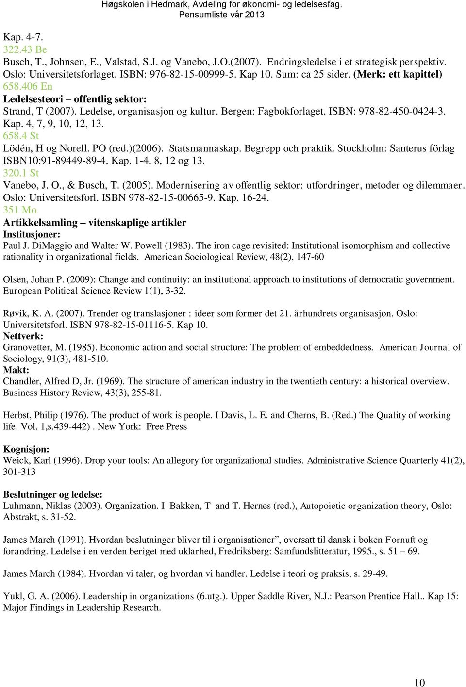 4, 7, 9, 10, 12, 13. 658.4 St Lödén, H og Norell. PO (red.)(2006). Statsmannaskap. Begrepp och praktik. Stockholm: Santerus förlag ISBN10:91-89449-89-4. Kap. 1-4, 8, 12 og 13. 320.1 St Vanebo, J. O.