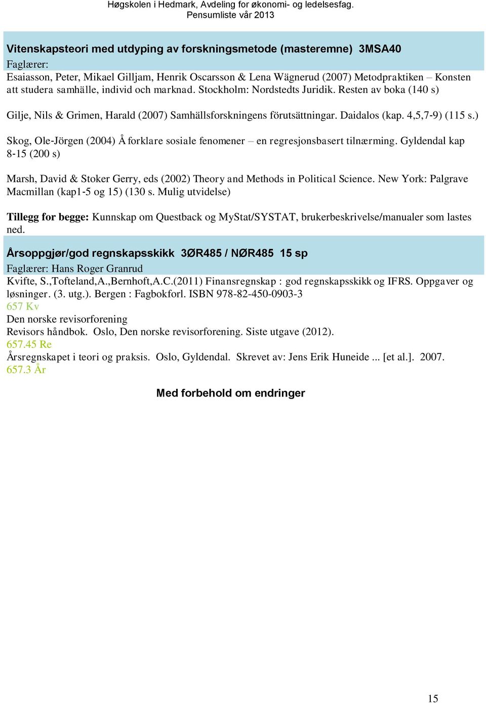 ) Skog, Ole Jörgen (2004) Å forklare sosiale fenomener en regresjonsbasert tilnærming. Gyldendal kap 8 15 (200 s) Marsh, David & Stoker Gerry, eds (2002) Theory and Methods in Political Science.