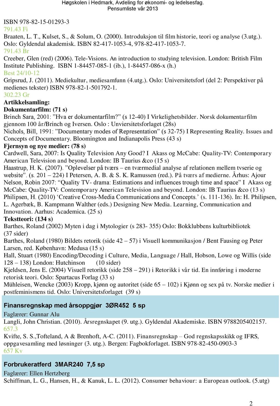 ), 1-84457-086-x (h.) Best 24/10-12 Gripsrud, J. (2011). Mediekultur, mediesamfunn (4.utg.). Oslo: Universitetsforl (del 2: Perspektiver på medienes tekster) ISBN 978-82-1-501792-1. 302.