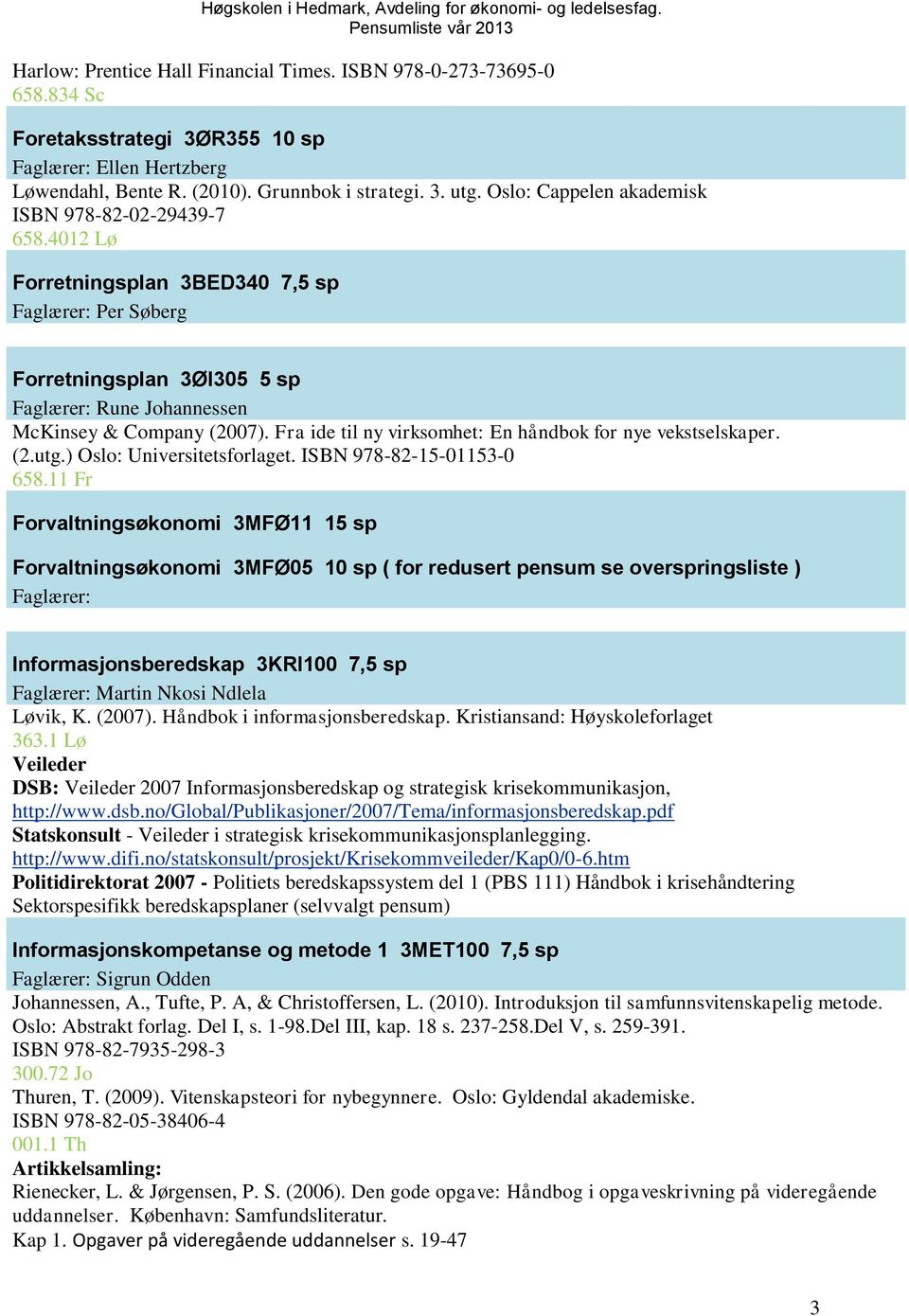 Fra ide til ny virksomhet: En håndbok for nye vekstselskaper. (2.utg.) Oslo: Universitetsforlaget. ISBN 978-82-15-01153-0 658.