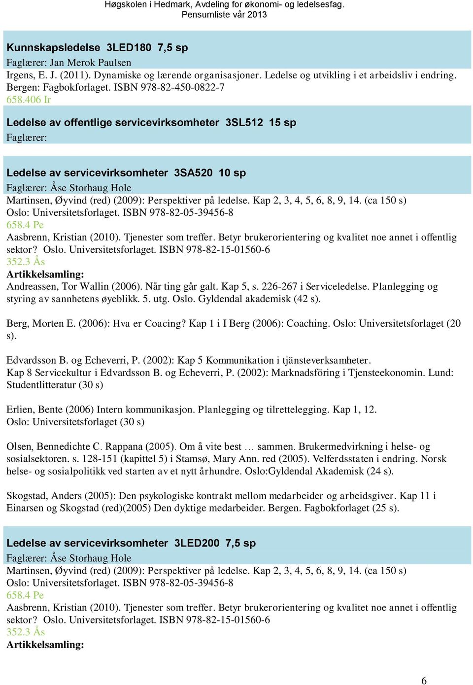 406 Ir Ledelse av offentlige servicevirksomheter 3SL512 15 sp Faglærer: Ledelse av servicevirksomheter 3SA520 10 sp Faglærer: Åse Storhaug Hole Martinsen, Øyvind (red) (2009): Perspektiver på ledelse.