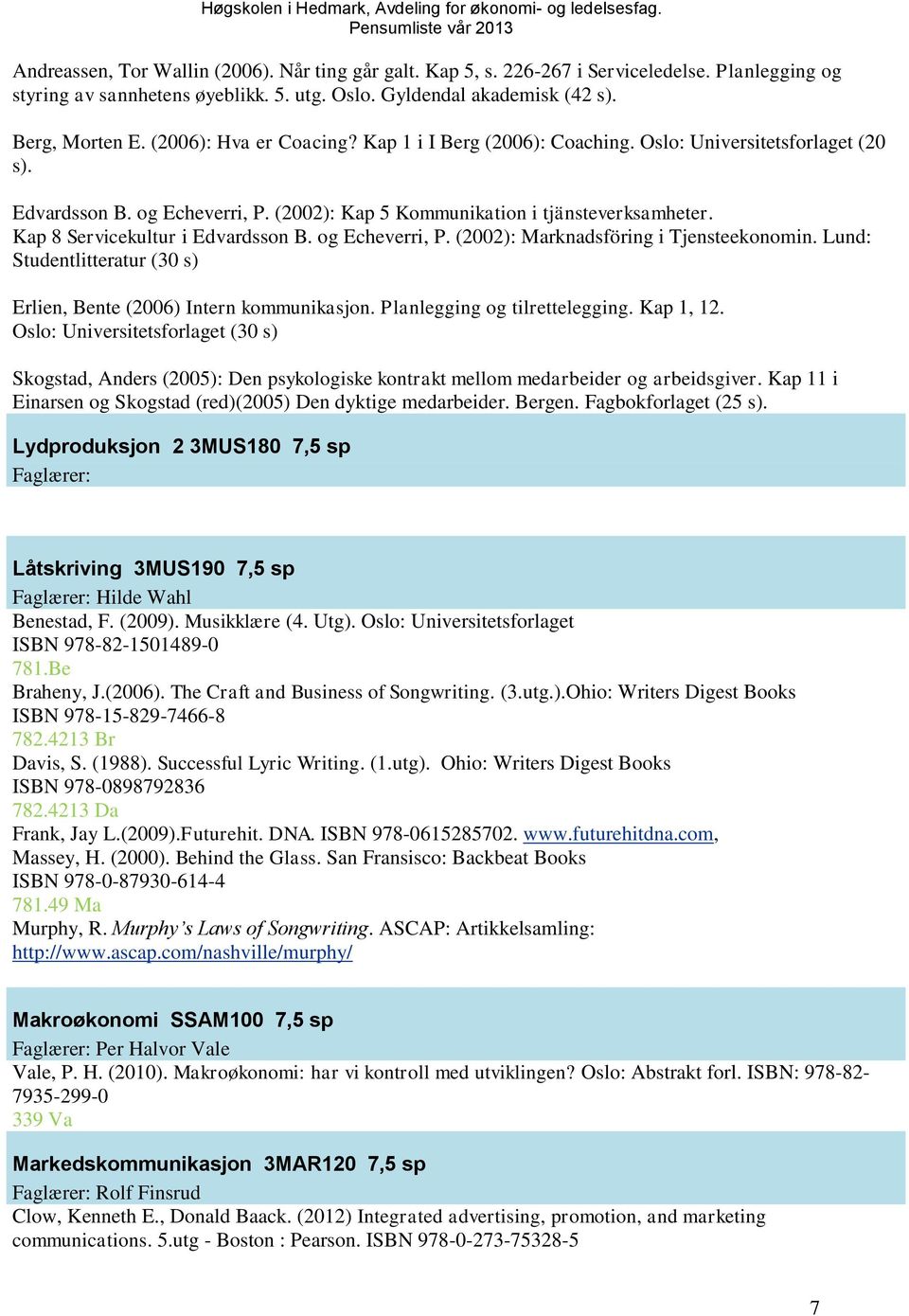 Kap 8 Servicekultur i Edvardsson B. og Echeverri, P. (2002): Marknadsföring i Tjensteekonomin. Lund: Studentlitteratur (30 s) Erlien, Bente (2006) Intern kommunikasjon. Planlegging og tilrettelegging.