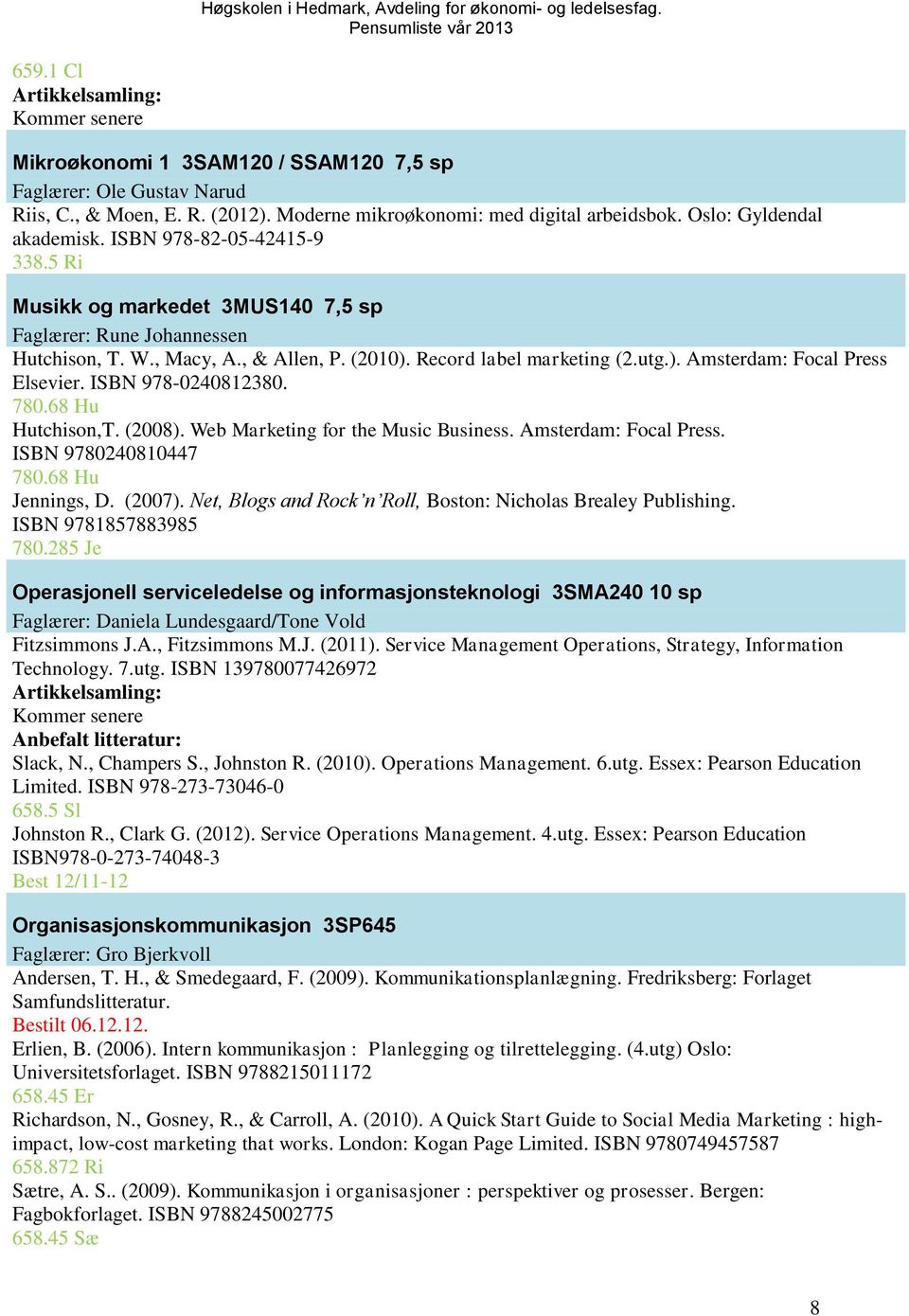 ISBN 978-0240812380. 780.68 Hu Hutchison,T. (2008). Web Marketing for the Music Business. Amsterdam: Focal Press. ISBN 9780240810447 780.68 Hu Jennings, D. (2007).