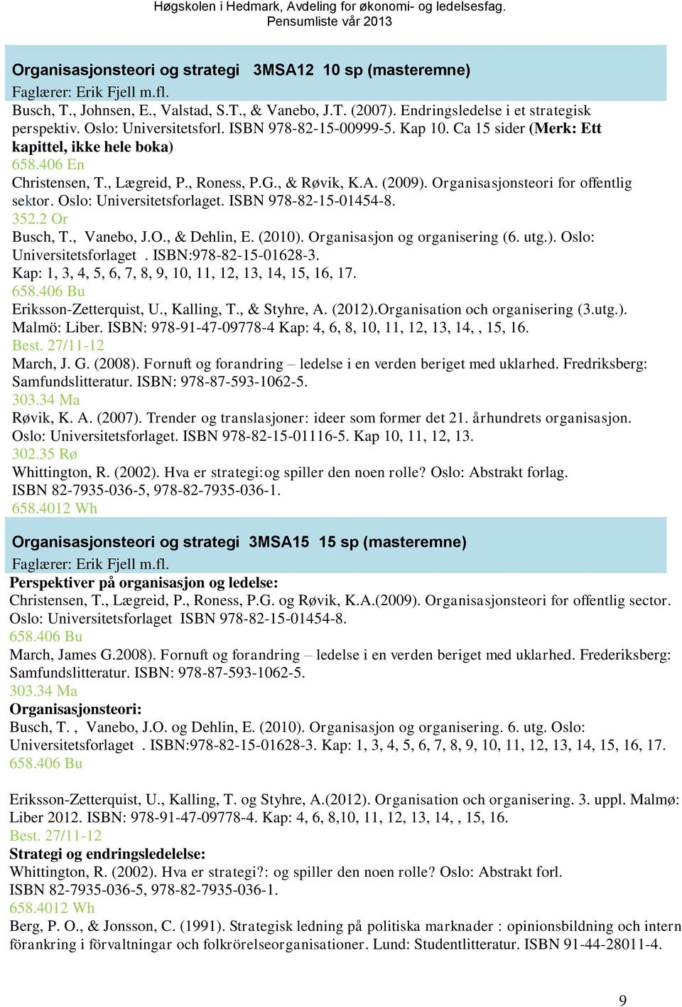 Organisasjonsteori for offentlig sektor. Oslo: Universitetsforlaget. ISBN 978-82-15-01454-8. 352.2 Or Busch, T., Vanebo, J.O., & Dehlin, E. (2010). Organisasjon og organisering (6. utg.). Oslo: Universitetsforlaget. ISBN:978-82-15-01628-3.