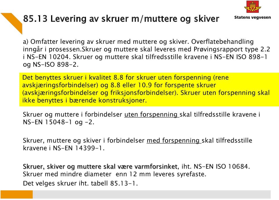 8 eller 10.9 for forspente skruer (avskjæringsforbindelser og friksjonsforbindelser). Skruer uten forspenning skal ikke benyttes i bærende konstruksjoner.