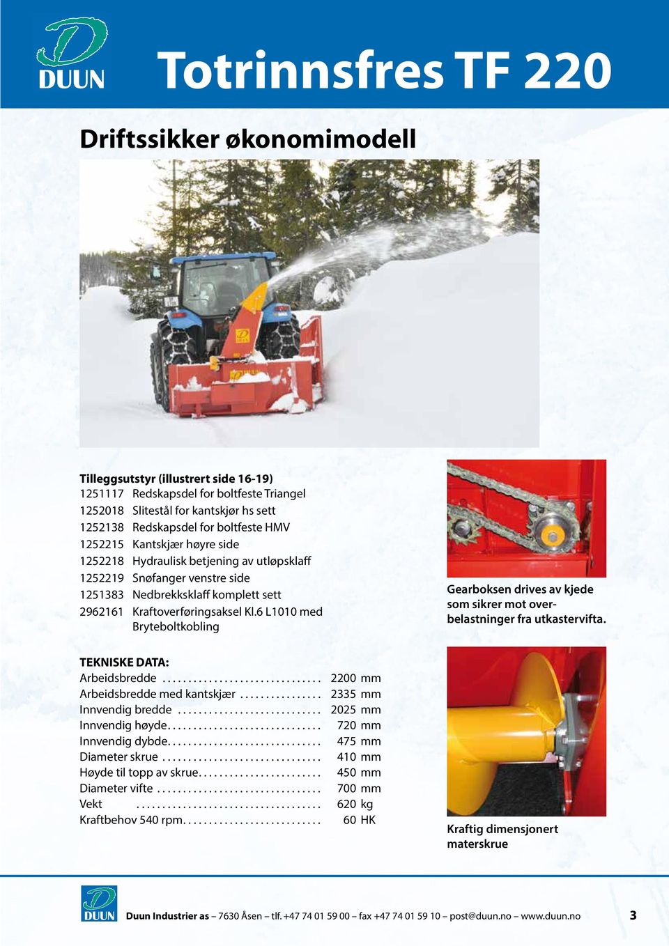 6 L1010 med Bryteboltkobling Gearboksen drives av kjede som sikrer mot overbelastninger fra utkastervifta. TEKNISKE DATA: Arbeidsbredde... 2200 mm Arbeidsbredde med kantskjær.