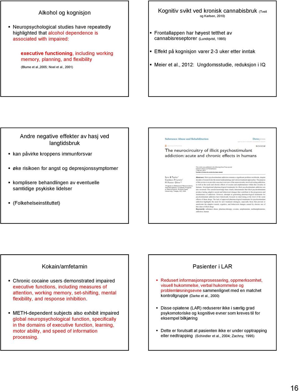 , 2001) Kognitiv svikt ved kronisk cannabisbruk (Tveit og Karlsen, 2010) Frontallappen har høyest tetthet av cannabisreseptorer (Lundqvist, 1995) Effekt på kognisjon varer 2-3 uker etter inntak Meier