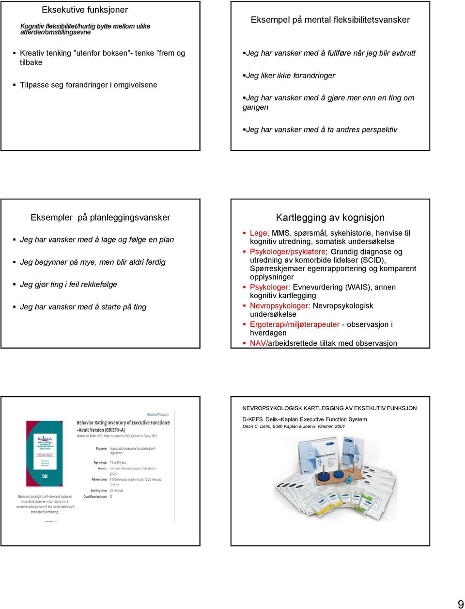 perspektiv Eksempler på planleggingsvansker Jeg har vansker med å lage og følge en plan Jeg begynner på mye, men blir aldri ferdig Jeg gjør ting i feil rekkefølge Jeg har vansker med å starte på ting