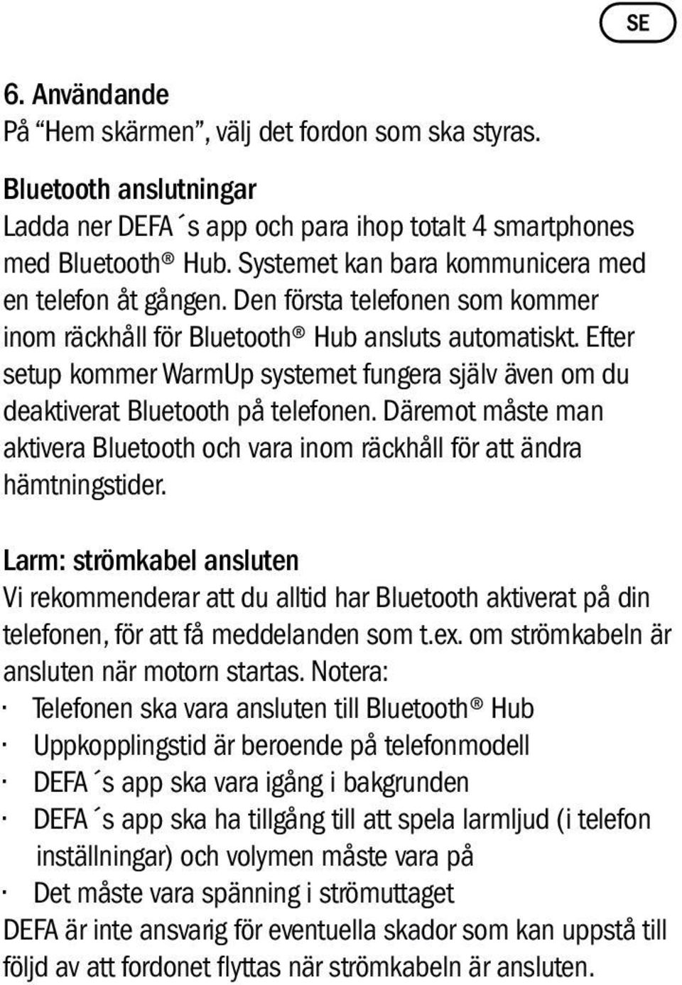Efter setup kommer WarmUp systemet fungera själv även om du deaktiverat Bluetooth på telefonen. Däremot måste man aktivera Bluetooth och vara inom räckhåll för att ändra hämtningstider.