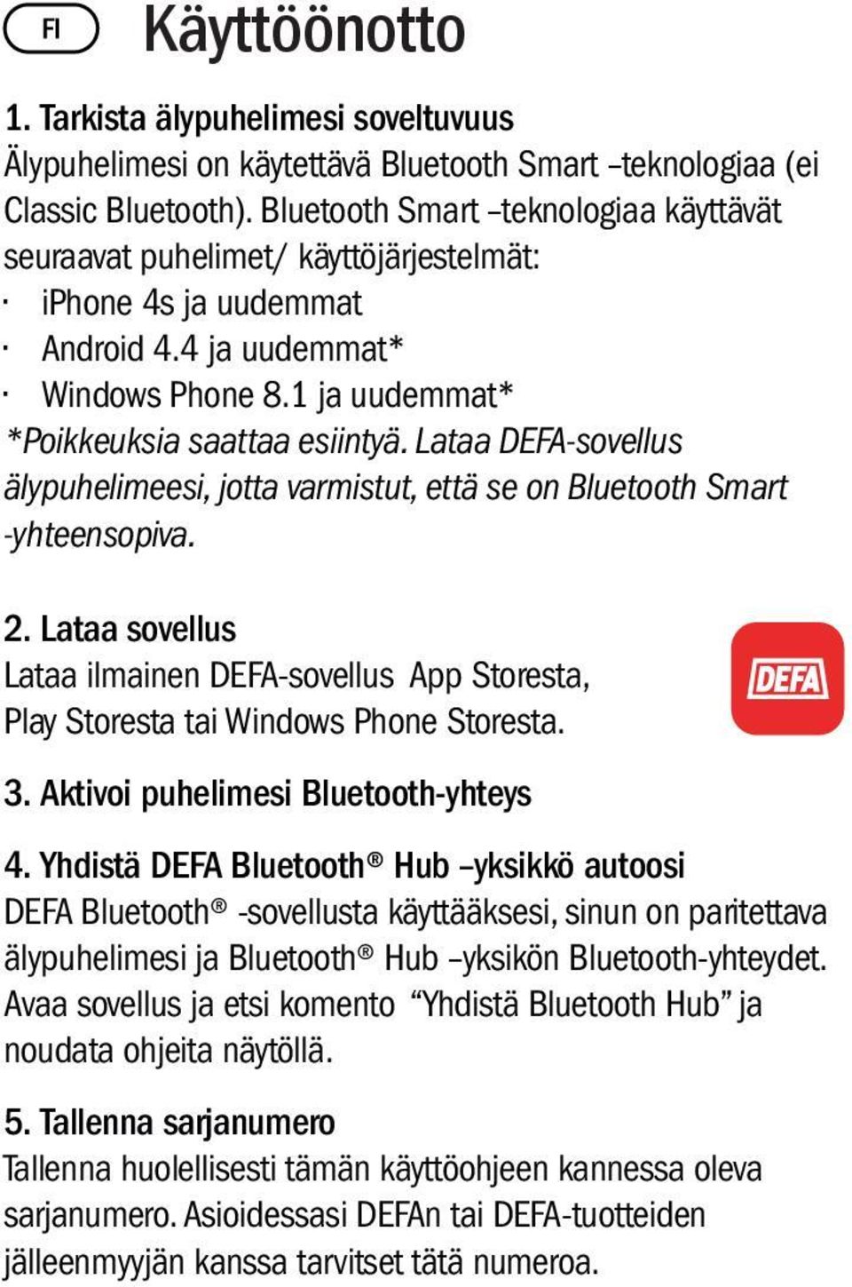 Lataa DEFA-sovellus älypuhelimeesi, jotta varmistut, että se on Bluetooth Smart -yhteensopiva. 2. Lataa sovellus Lataa ilmainen DEFA-sovellus App Storesta, Play Storesta tai Windows Phone Storesta. 3.