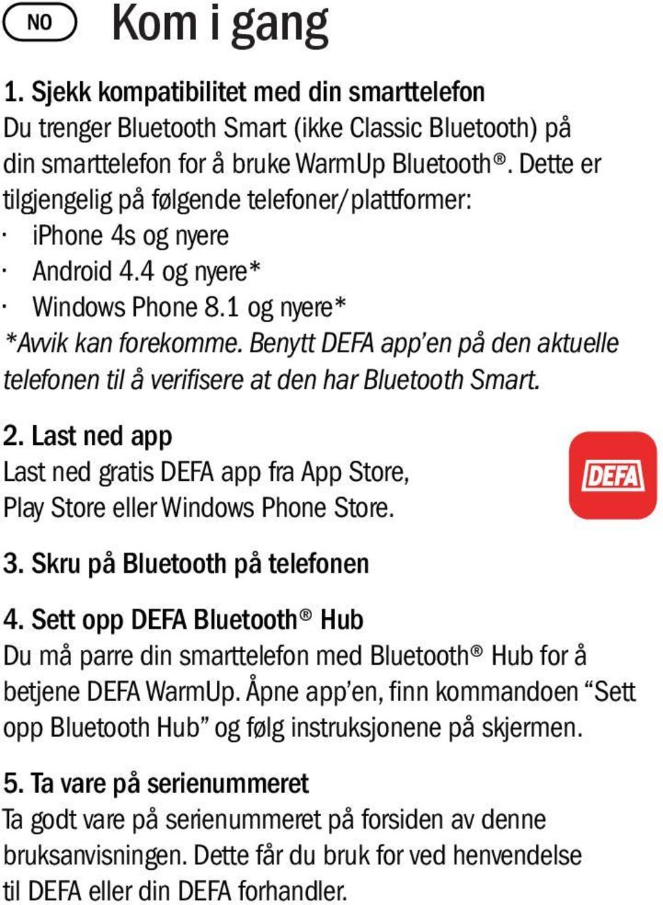 Benytt DEFA app en på den aktuelle telefonen til å verifisere at den har Bluetooth Smart. 2. Last ned app Last ned gratis DEFA app fra App Store, Play Store eller Windows Phone Store. 3.