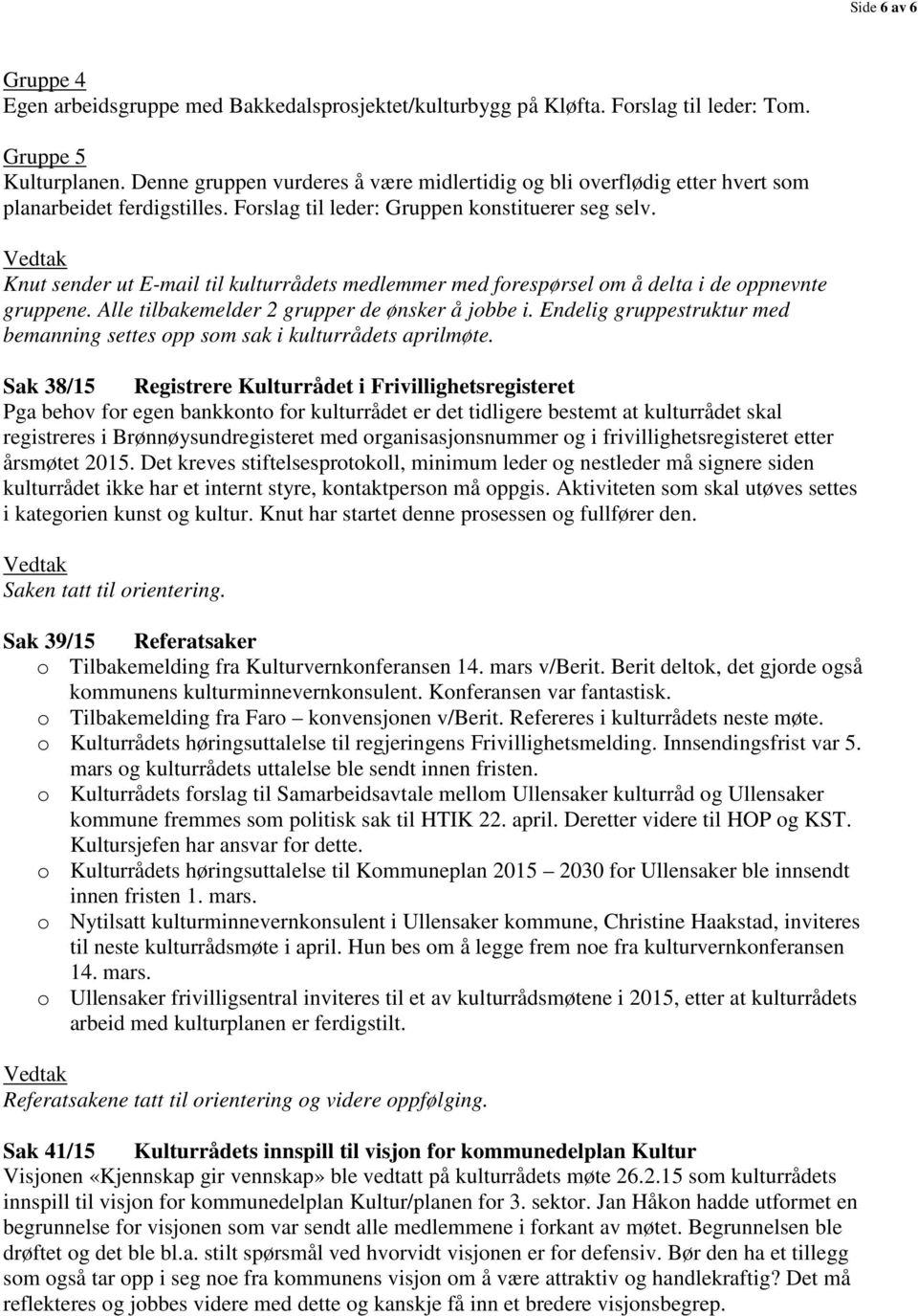 Knut sender ut E-mail til kulturrådets medlemmer med forespørsel om å delta i de oppnevnte gruppene. Alle tilbakemelder 2 grupper de ønsker å jobbe i.