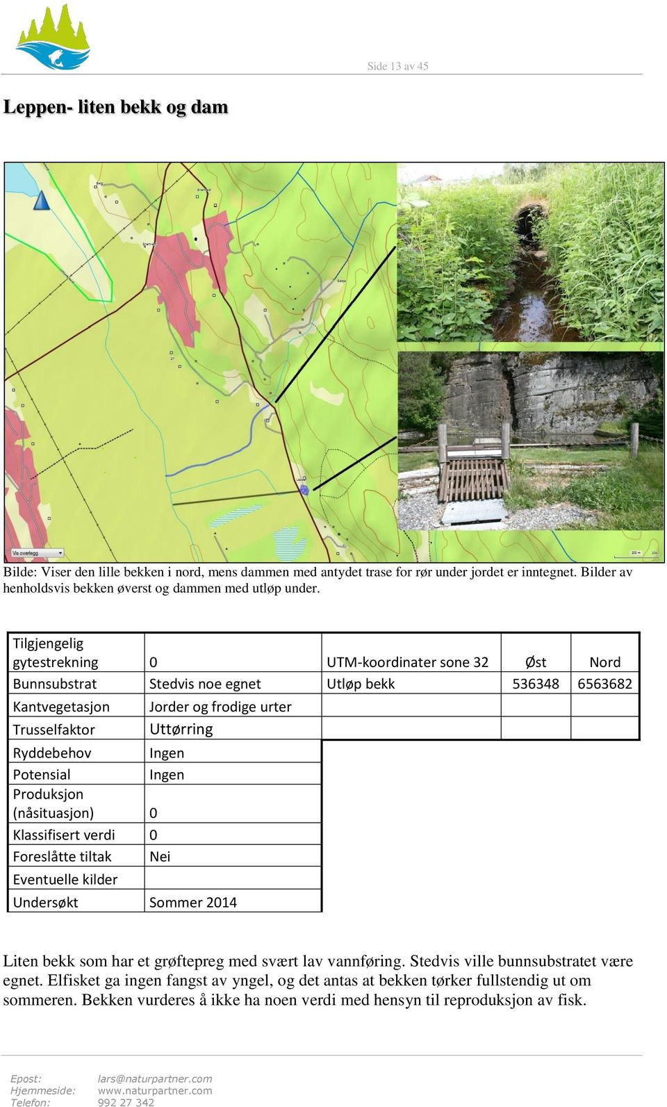 Tilgjengelig gytestrekning 0 UTM-koordinater sone 32 Øst Nord Bunnsubstrat Stedvis noe egnet Utløp bekk 536348 6563682 Kantvegetasjon Trusselfaktor Ryddebehov Ingen Potensial Ingen Produksjon