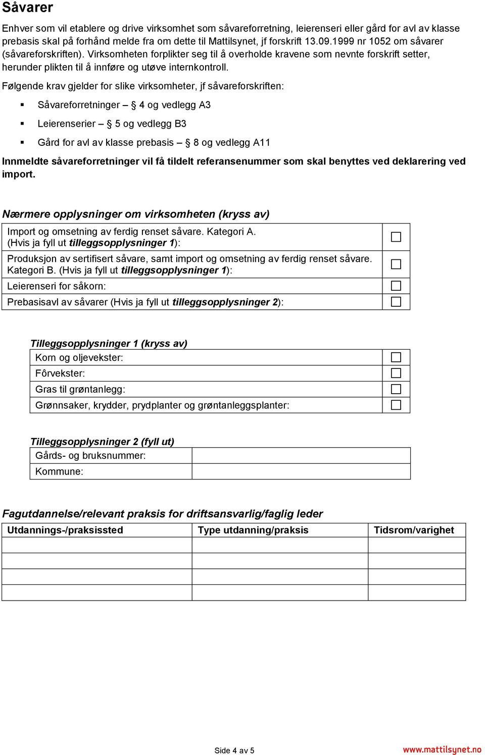 Følgende krav gjelder for slike virksomheter, jf såvareforskriften: Såvareforretninger 4 og vedlegg A3 Leierenserier 5 og vedlegg B3 Gård for avl av klasse prebasis 8 og vedlegg A11 Innmeldte