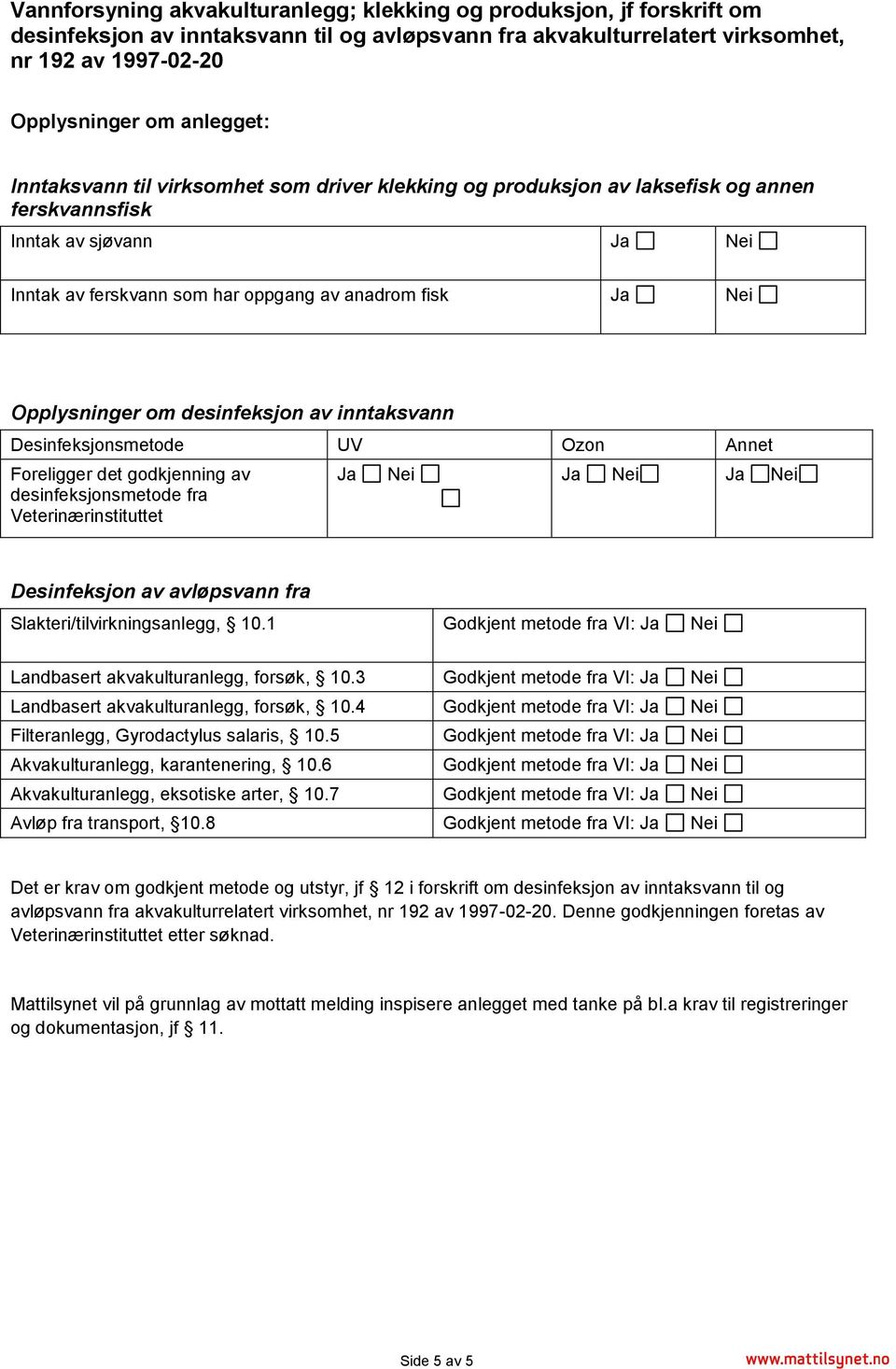 desinfeksjon av inntaksvann Desinfeksjonsmetode UV Ozon Annet Foreligger det godkjenning av desinfeksjonsmetode fra Veterinærinstituttet Ja Nei Ja Nei Ja Nei Desinfeksjon av avløpsvann fra