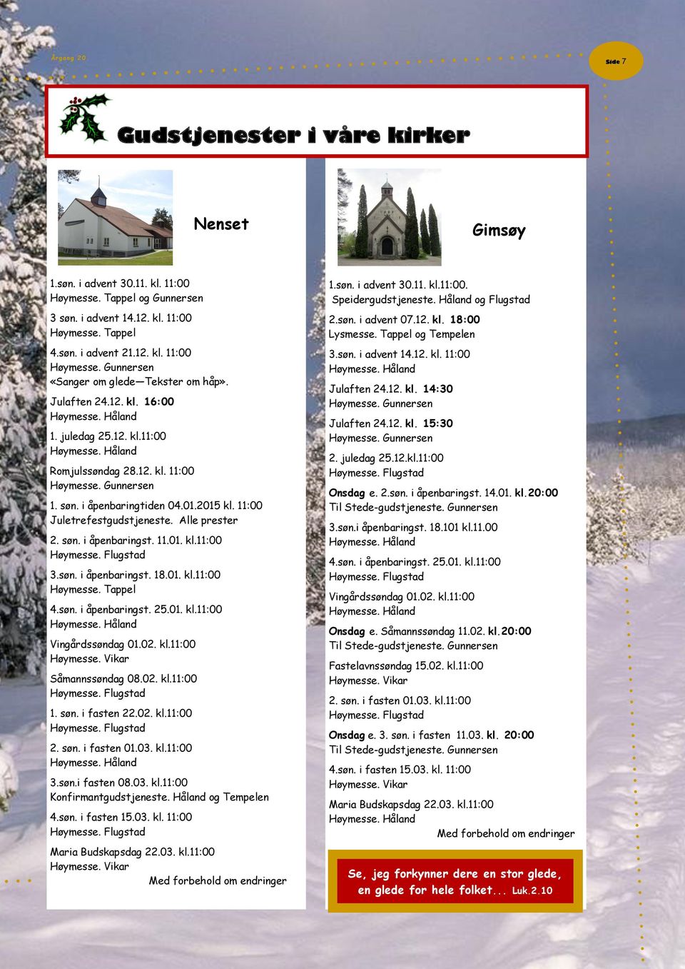 11.01. kl.11:00 3.søn. i åpenbaringst. 18.01. kl.11:00 Høymesse. Tappel 4.søn. i åpenbaringst. 25.01. kl.11:00 Vingårdssøndag 01.02. kl.11:00 Høymesse. Vikar Såmannssøndag 08.02. kl.11:00 1. søn.