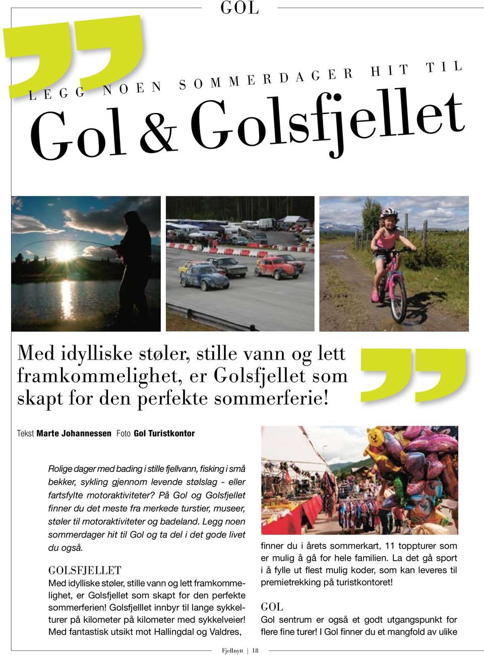 På Gol og Golsfjellet finner du det meste fra merkede turstier, museer, støler til motoraktiviteter og badeland. Legg noen sommerdager hit til Gol og ta del i det gode livet du også.